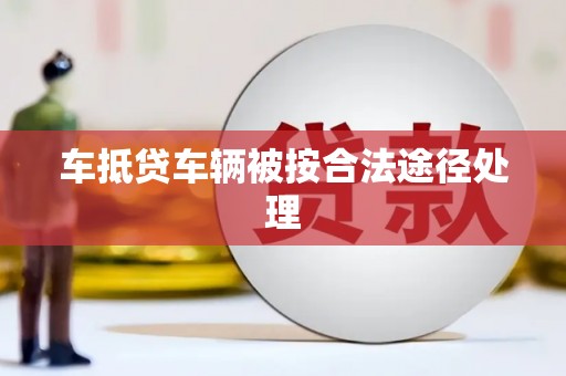 甘肃车抵贷车辆被按合法途径处理
