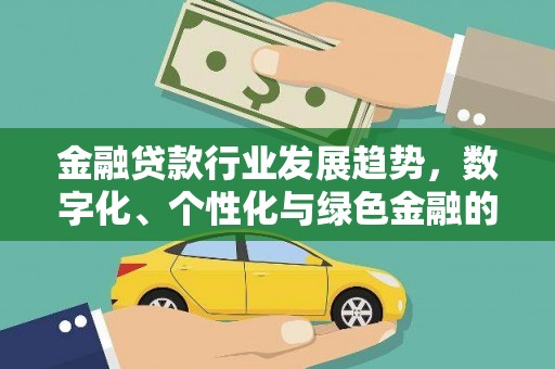 昌都金融贷款行业发展趋势，数字化、个性化与绿色金融的崛起