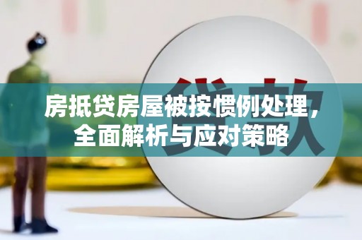 双湖房抵贷房屋被按惯例处理，全面解析与应对策略