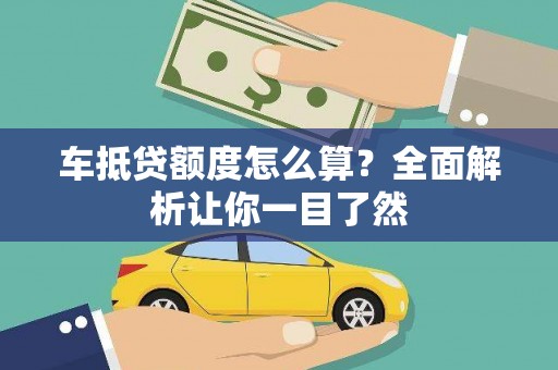 昌都车抵贷额度怎么算？全面解析让你一目了然