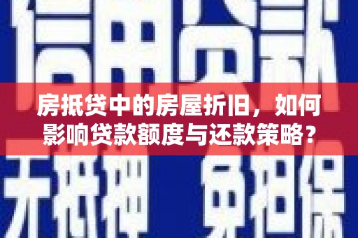 黄岩房抵贷中的房屋折旧，如何影响贷款额度与还款策略？