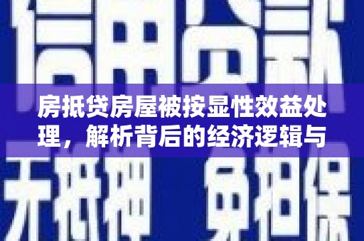 利通房抵贷房屋被按显性效益处理，解析背后的经济逻辑与风险防范