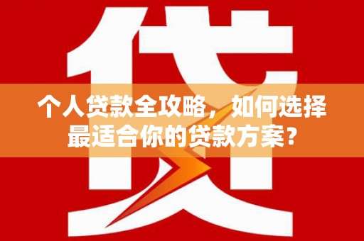 岢岚个人贷款全攻略，如何选择最适合你的贷款方案？