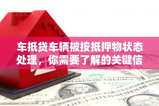 前郭尔罗斯车抵贷车辆被按抵押物状态处理，你需要了解的关键信息
