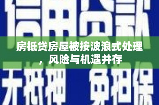 前郭尔罗斯房抵贷房屋被按波浪式处理，风险与机遇并存