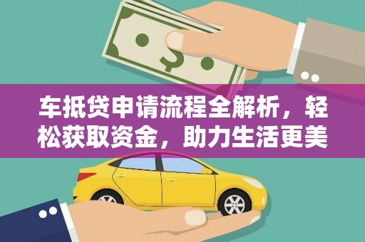 利通车抵贷申请流程全解析，轻松获取资金，助力生活更美好