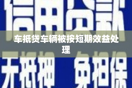 墨竹工卡车抵贷车辆被按短期效益处理