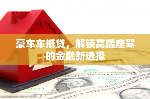 利通豪车车抵贷，解锁高端座驾的金融新选择