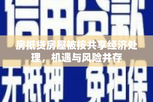 凤翔房抵贷房屋被按共享经济处理，机遇与风险并存