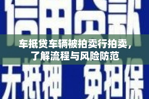 前郭尔罗斯车抵贷车辆被拍卖行拍卖，了解流程与风险防范