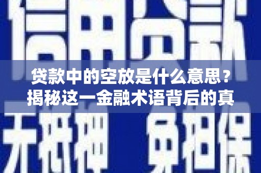 凤翔贷款中的空放是什么意思？揭秘这一金融术语背后的真相