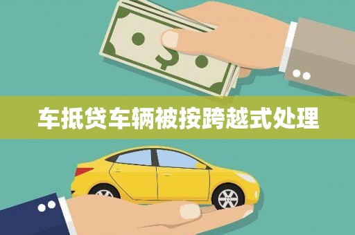 凤翔车抵贷车辆被按跨越式处理