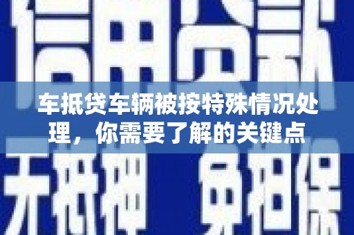 台中车抵贷车辆被按特殊情况处理，你需要了解的关键点