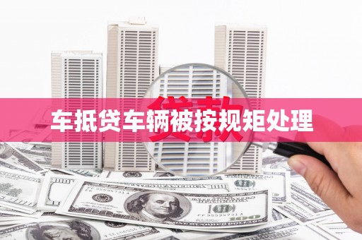 富阳车抵贷车辆被按规矩处理