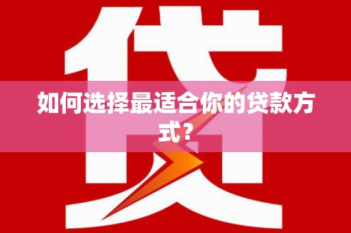 普湾新区如何选择最适合你的贷款方式？
