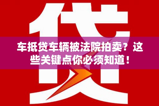 普湾新区车抵贷车辆被法院拍卖？这些关键点你必须知道！