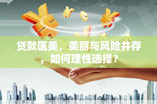 韶山贷款医美，美丽与风险并存，如何理性选择？