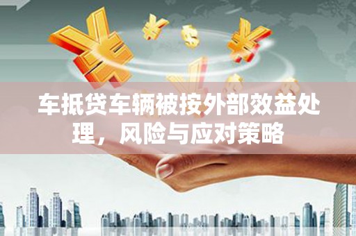 西工车抵贷车辆被按外部效益处理，风险与应对策略