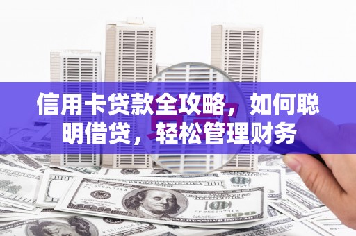 单县信用卡贷款全攻略，如何聪明借贷，轻松管理财务