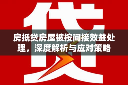 西工房抵贷房屋被按间接效益处理，深度解析与应对策略