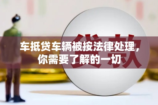 定陶车抵贷车辆被按法律处理，你需要了解的一切