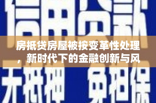 吴起房抵贷房屋被按变革性处理，新时代下的金融创新与风险防范