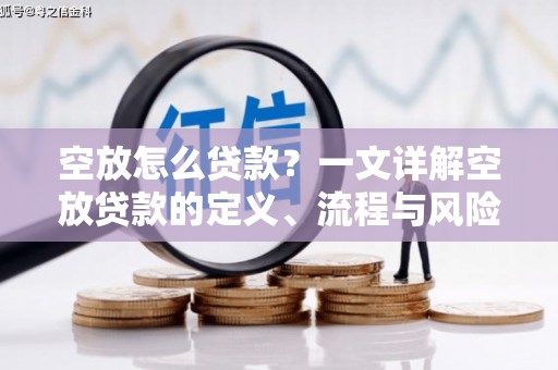 望花空放怎么贷款？一文详解空放贷款的定义、流程与风险防范