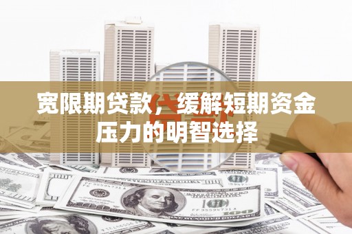 昭觉宽限期贷款，缓解短期资金压力的明智选择