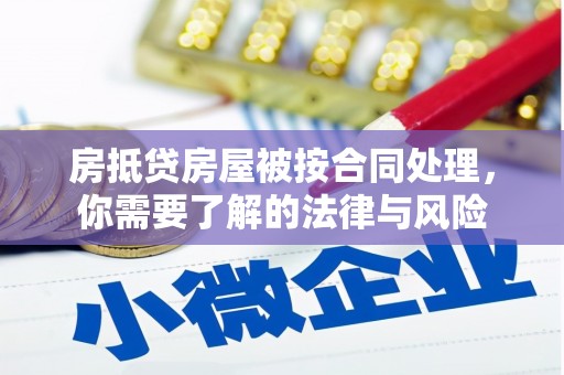 望花房抵贷房屋被按合同处理，你需要了解的法律与风险