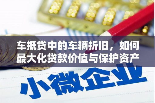 后壁车抵贷中的车辆折旧，如何最大化贷款价值与保护资产