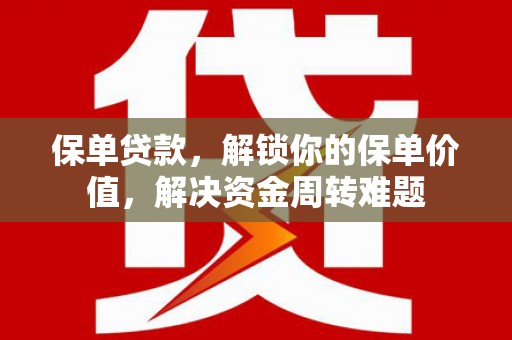富阳保单贷款，解锁你的保单价值，解决资金周转难题