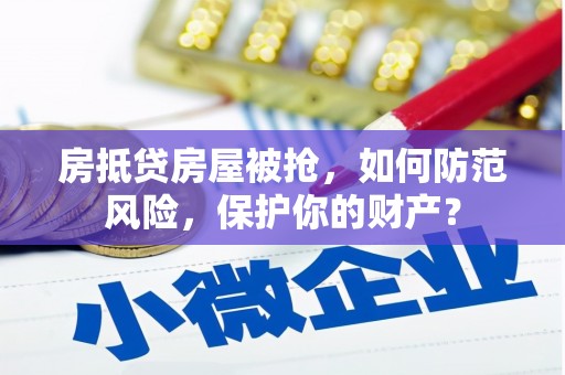 北湖房抵贷房屋被抢，如何防范风险，保护你的财产？