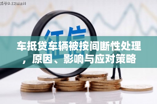 应县车抵贷车辆被按间断性处理，原因、影响与应对策略