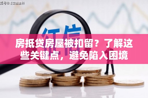 中国澳门房抵贷房屋被扣留？了解这些关键点，避免陷入困境