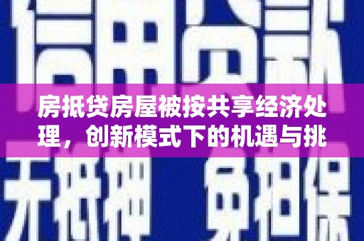 应县房抵贷房屋被按共享经济处理，创新模式下的机遇与挑战