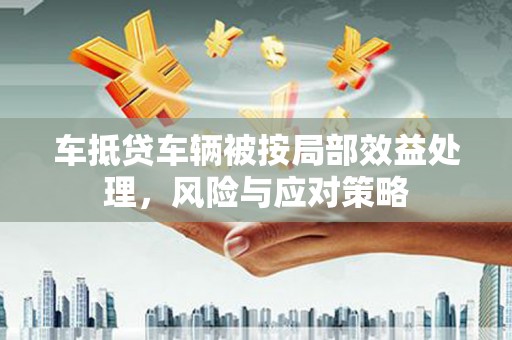 应县车抵贷车辆被按局部效益处理，风险与应对策略