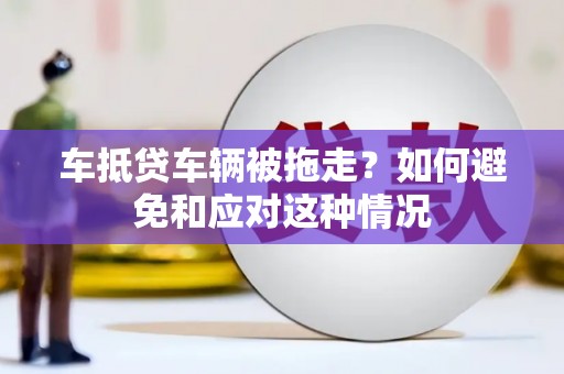 永和车抵贷车辆被拖走？如何避免和应对这种情况
