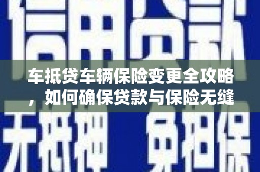 永和车抵贷车辆保险变更全攻略，如何确保贷款与保险无缝衔接