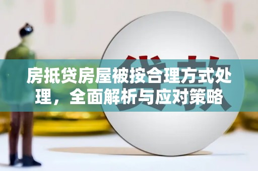 曹妃甸房抵贷房屋被按合理方式处理，全面解析与应对策略