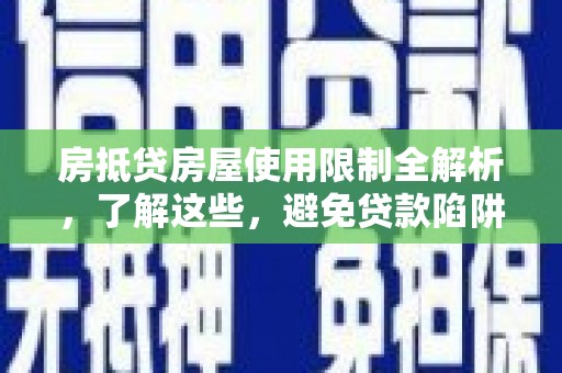 北湖房抵贷房屋使用限制全解析，了解这些，避免贷款陷阱