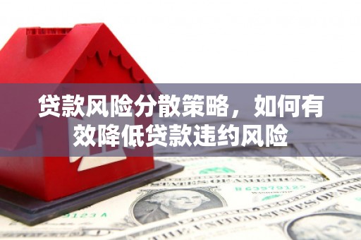青神贷款风险分散策略，如何有效降低贷款违约风险