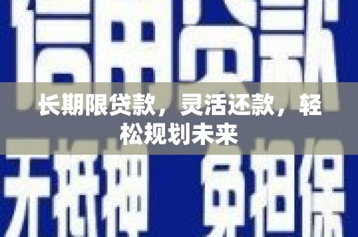 青神长期限贷款，灵活还款，轻松规划未来