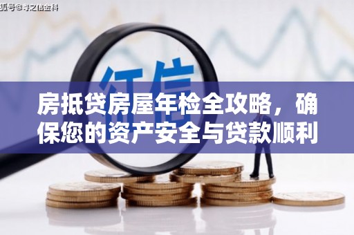 青神房抵贷房屋年检全攻略，确保您的资产安全与贷款顺利