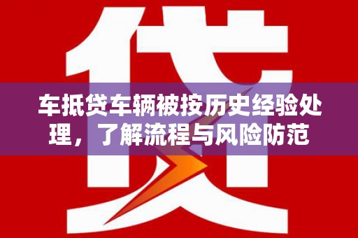 曲阳车抵贷车辆被按历史经验处理，了解流程与风险防范