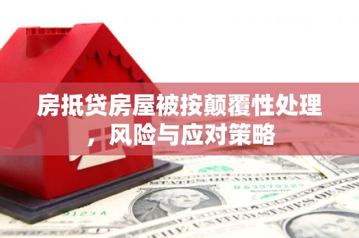 曲阳房抵贷房屋被按颠覆性处理，风险与应对策略