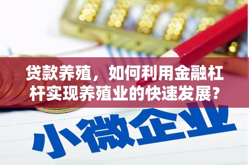 木里贷款养殖，如何利用金融杠杆实现养殖业的快速发展？