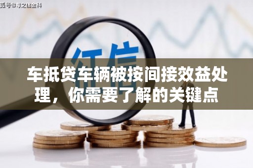 清远车抵贷车辆被按间接效益处理，你需要了解的关键点