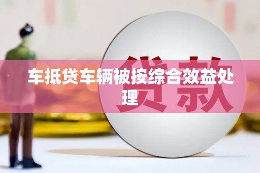 泰安车抵贷车辆被按综合效益处理