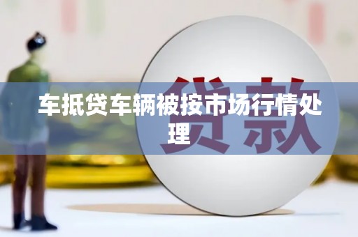 葵青车抵贷车辆被按市场行情处理