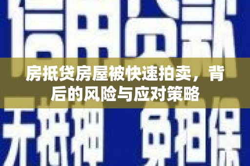 钢城房抵贷房屋被快速拍卖，背后的风险与应对策略